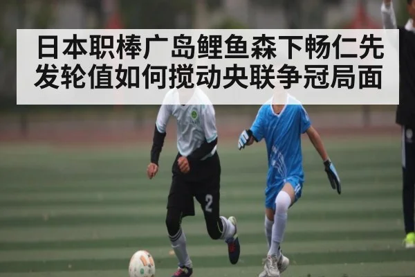 日本职棒广岛鲤鱼森下畅仁先发轮值如何搅动央联争冠局面