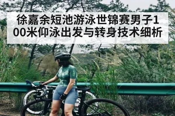 徐嘉余短池游泳世锦赛男子100米仰泳出发与转身技术细析